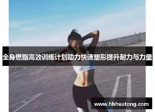 全身燃脂高效训练计划助力快速塑形提升耐力与力量