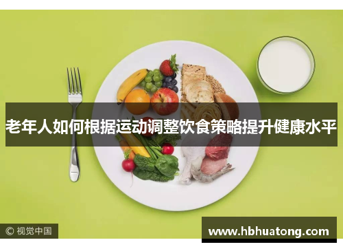 老年人如何根据运动调整饮食策略提升健康水平